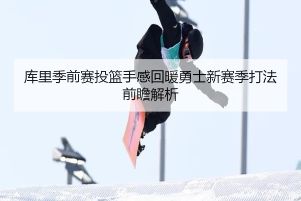 库里季前赛投篮手感回暖勇士新赛季打法前瞻解析